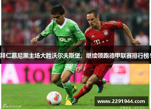 拜仁慕尼黑主场大胜沃尔夫斯堡，继续领跑德甲联赛排行榜！