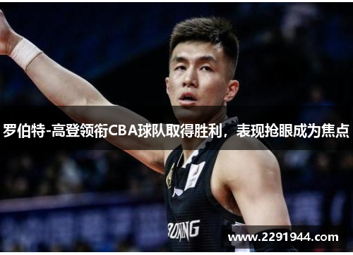 罗伯特-高登领衔CBA球队取得胜利，表现抢眼成为焦点