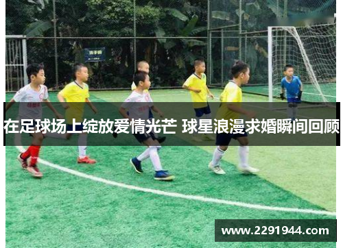 在足球场上绽放爱情光芒 球星浪漫求婚瞬间回顾