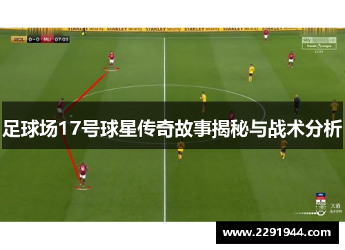 足球场17号球星传奇故事揭秘与战术分析
