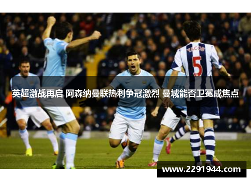 英超激战再启 阿森纳曼联热刺争冠激烈 曼城能否卫冕成焦点