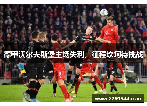 德甲沃尔夫斯堡主场失利，征程坎坷待挑战