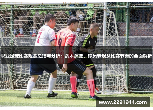 职业足球比赛观赛总结与分析：战术演变、球员表现及比赛节奏的全面解析
