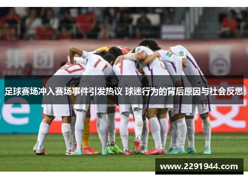 足球赛场冲入赛场事件引发热议 球迷行为的背后原因与社会反思